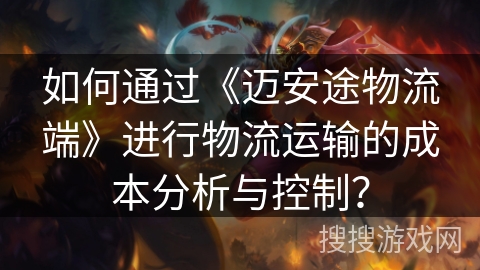 如何通过《迈安途物流端》进行物流运输的成本分析与控制？