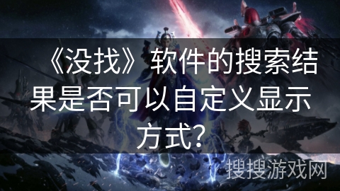 《没找》软件的搜索结果是否可以自定义显示方式？