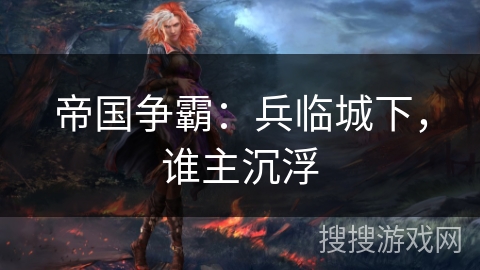 帝国争霸：兵临城下，谁主沉浮