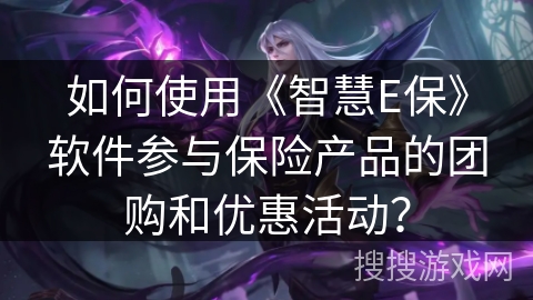 如何使用《智慧E保》软件参与保险产品的团购和优惠活动？
