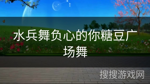 水兵舞负心的你糖豆广场舞