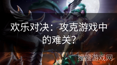 欢乐对决：攻克游戏中的难关？