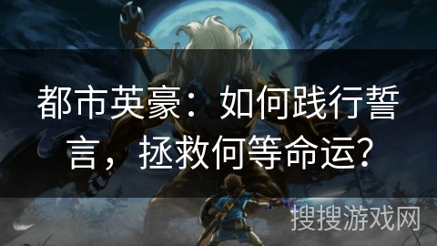 都市英豪：如何践行誓言，拯救何等命运？