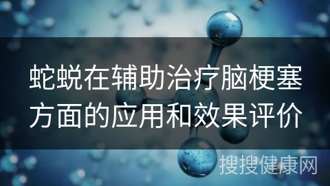 蛇蜕在辅助治疗脑梗塞方面的应用和效果评价