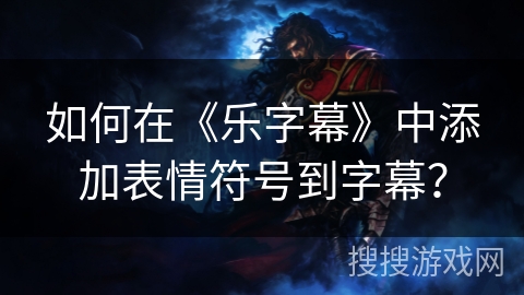 如何在《乐字幕》中添加表情符号到字幕？
