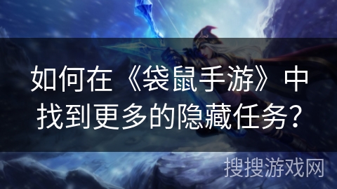如何在《袋鼠手游》中找到更多的隐藏任务？