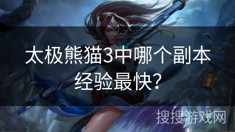 太极熊猫3中哪个副本经验最快？