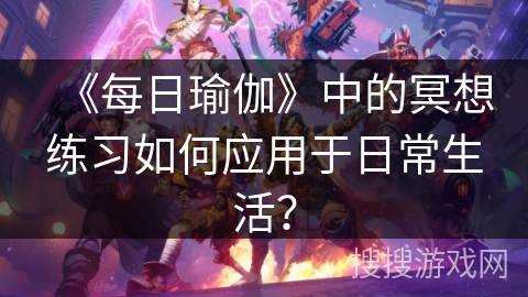 《每日瑜伽》中的冥想练习如何应用于日常生活？