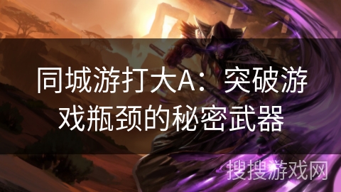 同城游打大A：突破游戏瓶颈的秘密武器