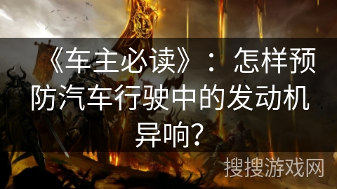 《车主必读》：怎样预防汽车行驶中的发动机异响？