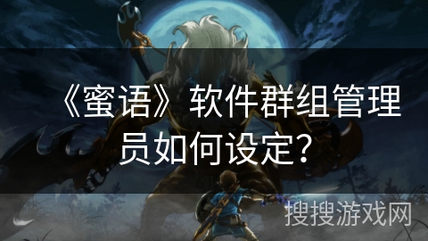 《蜜语》软件群组管理员如何设定？