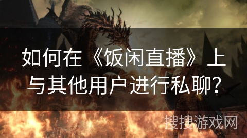 如何在《饭闲直播》上与其他用户进行私聊？