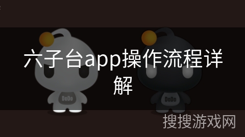 六子台app操作流程详解