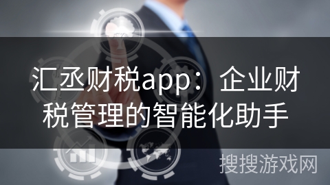 汇丞财税app：企业财税管理的智能化助手