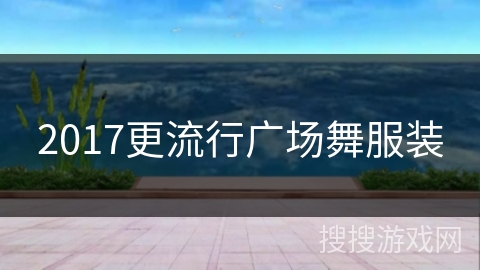 2017更流行广场舞服装