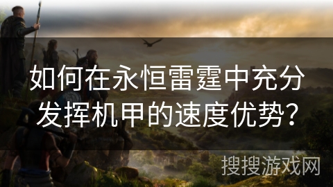 如何在永恒雷霆中充分发挥机甲的速度优势？