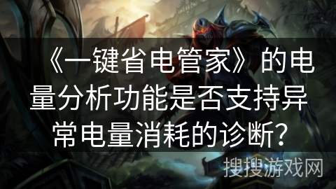 《一键省电管家》的电量分析功能是否支持异常电量消耗的诊断？