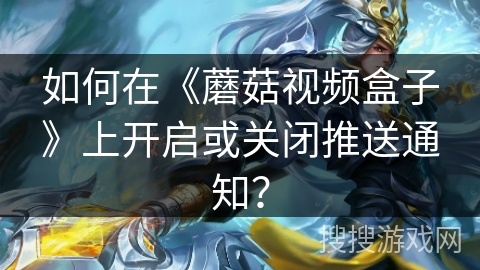 如何在《蘑菇视频盒子》上开启或关闭推送通知? 如何在《蘑菇视频盒子》上开启或关闭推送通知?