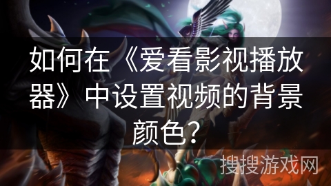 如何在《爱看影视播放器》中设置视频的背景颜色？