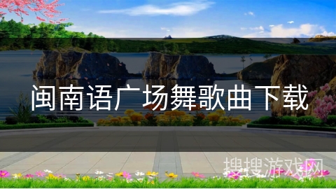 闽南语广场舞歌曲下载 闽南语广场舞歌曲下载