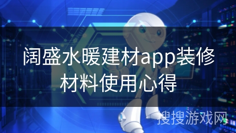 阔盛水暖建材app装修材料使用心得