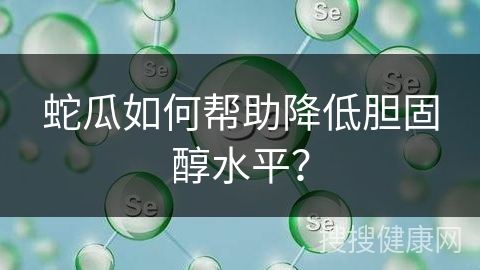 蛇瓜如何帮助降低胆固醇水平？