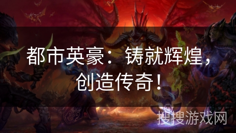 都市英豪：铸就辉煌，创造传奇！