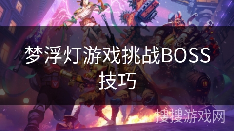 梦浮灯游戏挑战BOSS技巧 梦浮灯游戏挑战BOSS技巧