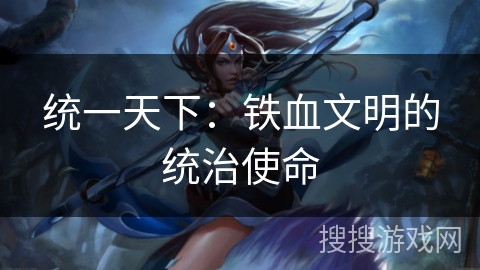 统一天下：铁血文明的统治使命