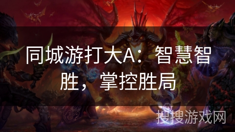 同城游打大A:智慧智胜,掌控胜局 同城游打大A:智慧智胜,掌控胜局