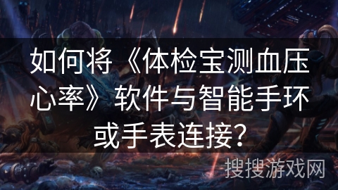 如何将《体检宝测血压心率》软件与智能手环或手表连接？