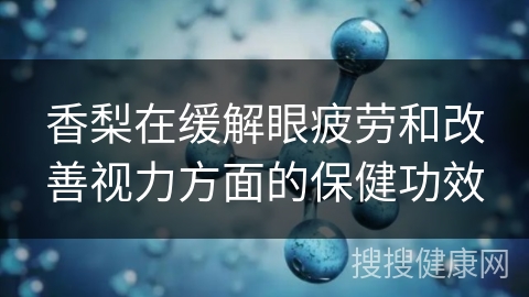 香梨在缓解眼疲劳和改善视力方面的保健功效