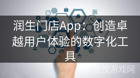 润生门店App：创造卓越用户体验的数字化工具