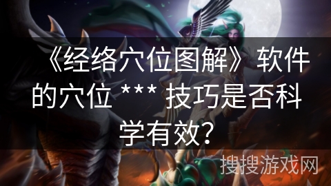 《经络穴位图解》软件的穴位 *** 技巧是否科学有效？