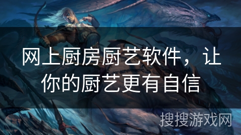 网上厨房厨艺软件，让你的厨艺更有自信