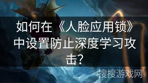 如何在《人脸应用锁》中设置防止深度学习攻击？
