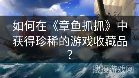 如何在《章鱼抓抓》中获得珍稀的游戏收藏品？