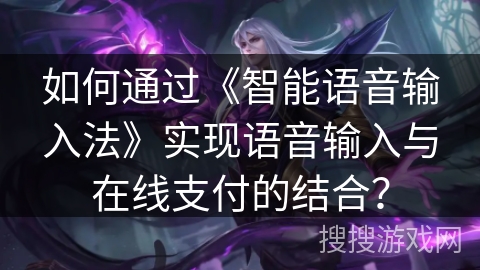 如何通过《智能语音输入法》实现语音输入与在线支付的结合？