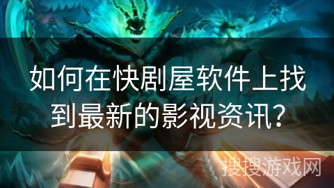 如何在快剧屋软件上找到最新的影视资讯？