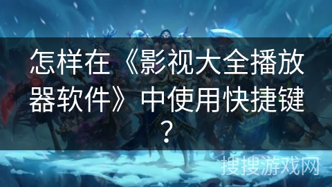 怎样在《影视大全播放器软件》中使用快捷键？