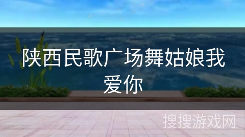 陕西民歌广场舞姑娘我爱你
