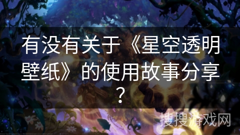 有没有关于《星空透明壁纸》的使用故事分享？