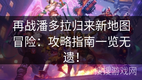 再战潘多拉归来新地图冒险：攻略指南一览无遗！