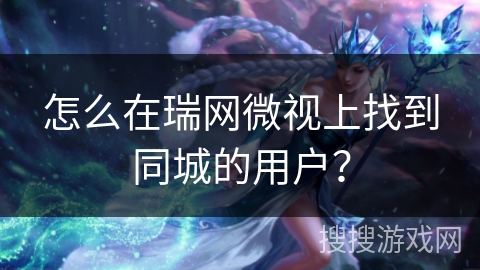 怎么在瑞网微视上找到同城的用户？
