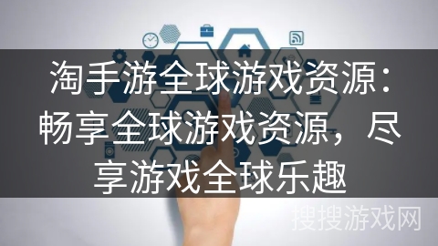 淘手游全球游戏资源：畅享全球游戏资源，尽享游戏全球乐趣