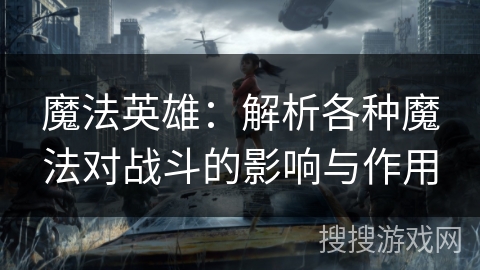 魔法英雄：解析各种魔法对战斗的影响与作用