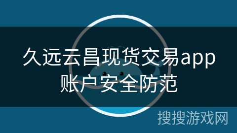 久远云昌现货交易app账户安全防范