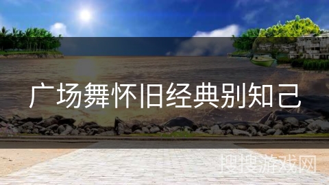 广场舞怀旧经典别知己