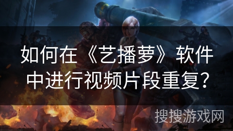 如何在《艺播萝》软件中进行视频片段重复？