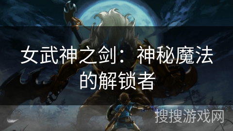 女武神之剑：神秘魔法的解锁者